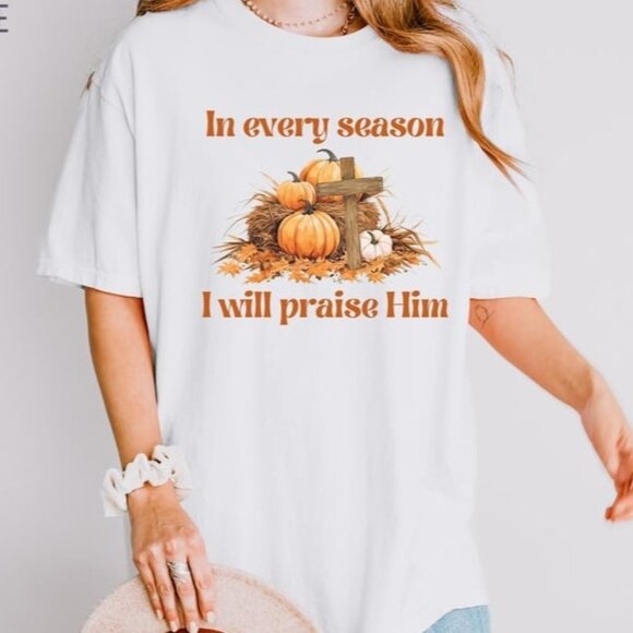 Unbranded Tops - In Every Season I will Praise Him T-Shirt, Christian Fall Shirt